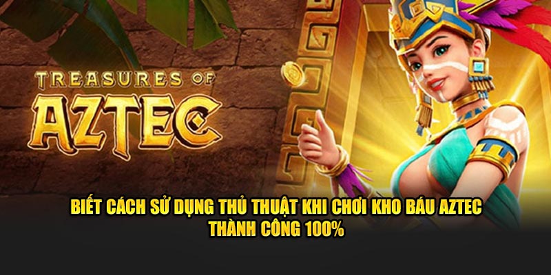 Biết cách sử dụng thủ thuật khi chơi kho báu Aztec thành công 100%