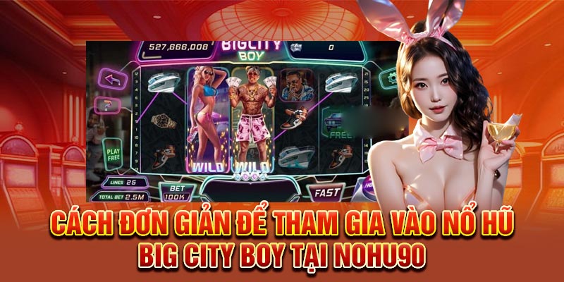 Cách đơn giản để tham gia vào Nổ Hũ Big City Boy tại Nohu90