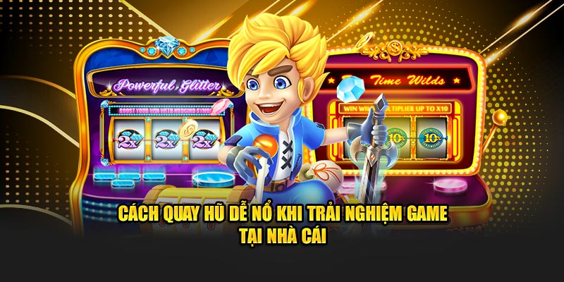 Cách quay nổ hũ dễ nổ khi trải nghiệm game tại nhà cái