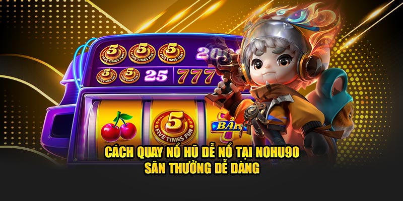 Cách quay nổ hũ dễ nổ