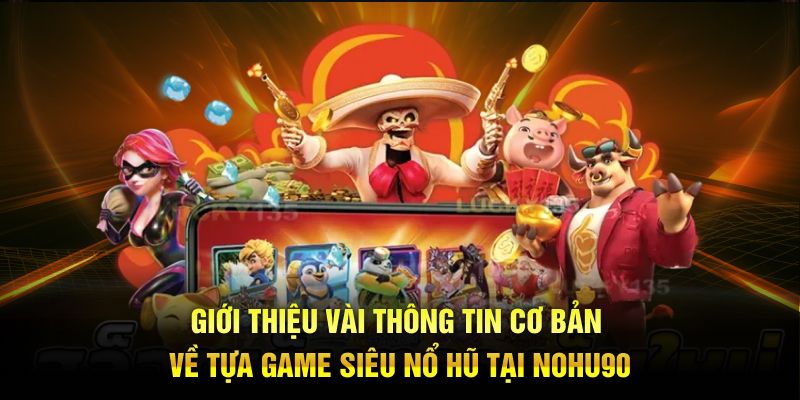 Giới thiệu vài thông tin cơ bản về tựa game siêu nổ hũ tại nohu90