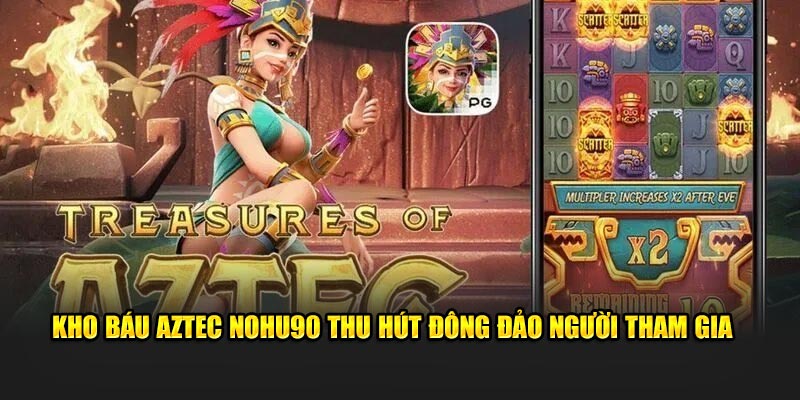 Kho báu Aztec Nohu90 thu hút đông đảo người tham gia