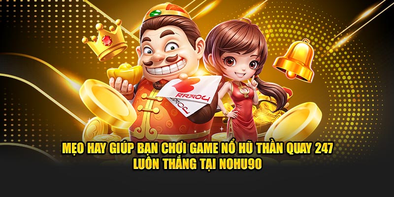 Mẹo hay giúp bạn chơi game Nổ Hũ Thần Quay 247 luôn thắng tại Nohu90