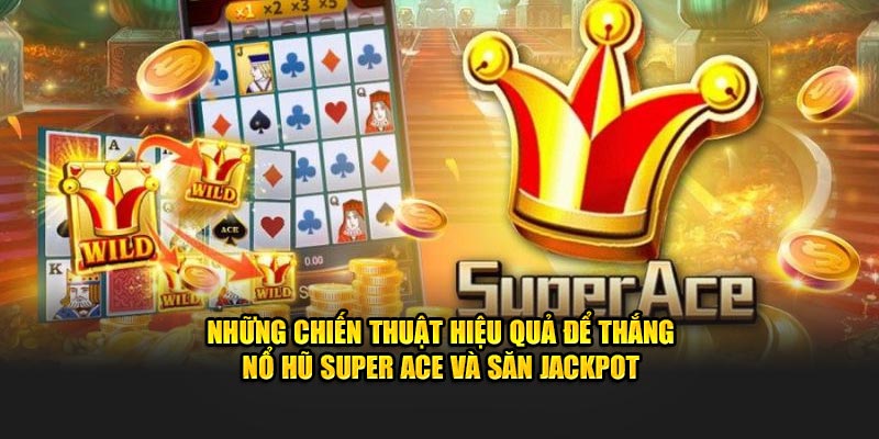 Những chiến thuật hiệu quả để thắng nổ hũ Super Ace và săn Jackpot