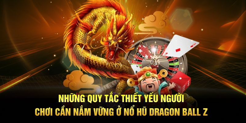 Những quy tắc thiết yếu người chơi cần nắm vững ở Nổ Hũ Dragon Ball Z