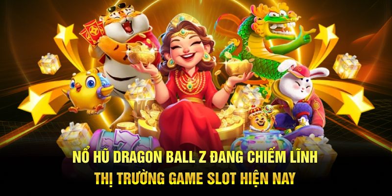 Nổ Hũ Dragon Ball Z đang chiếm lĩnh thị trường game slot hiện nay