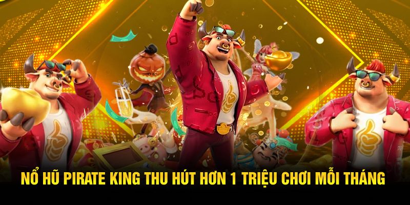Nổ hũ Pirate King thu hút hơn 1 triệu chơi mỗi tháng