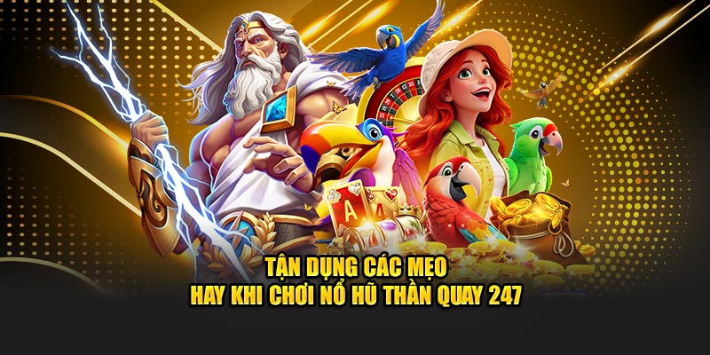 Tận dụng các mẹo hay khi chơi Nổ Hũ Thần Quay 247