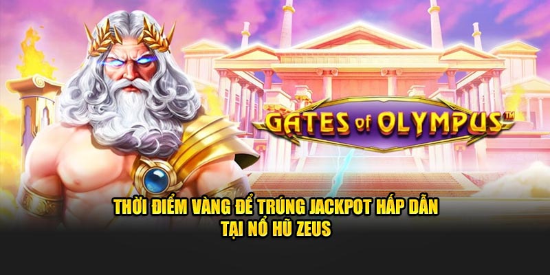 Thời điểm vàng để trúng jackpot hấp dẫn tại nổ hũ Zeus
