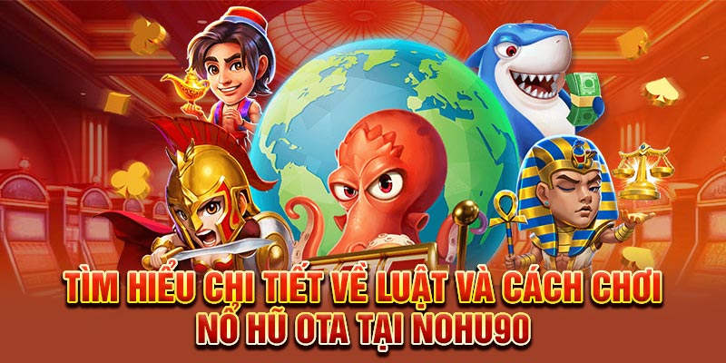 Tìm hiểu chi tiết về luật và cách chơi Nổ Hũ Ota tại Nohu90