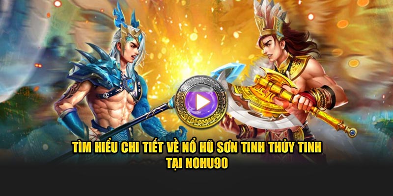 Tìm hiểu chi tiết về Nổ Hũ Sơn Tinh Thủy Tinh tại Nohu90