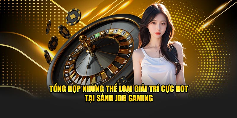 Tổng hợp những thể loại giải trí cực hot tại sảnh JDB Gaming